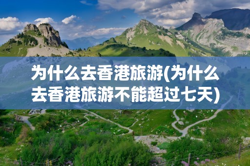 为什么去香港旅游(为什么去香港旅游不能超过七天)