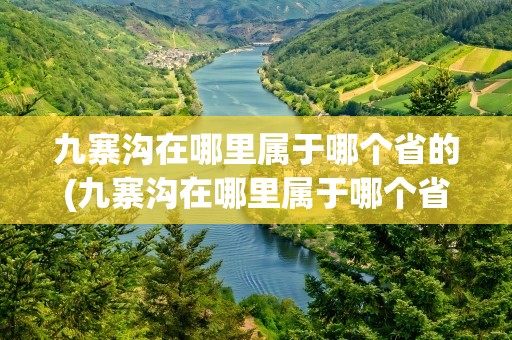 九寨沟在哪里属于哪个省的(九寨沟在哪里属于哪个省的城市)