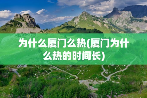 为什么厦门么热(厦门为什么热的时间长)