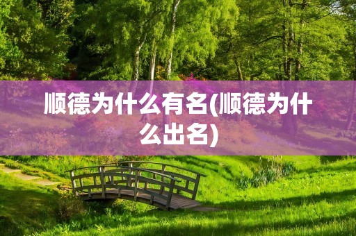 顺德为什么有名(顺德为什么出名)