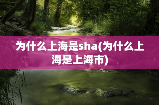 为什么上海是sha(为什么上海是上海市)