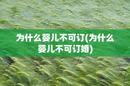 为什么婴儿不可订(为什么婴儿不可订婚)