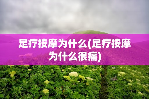 足疗按摩为什么(足疗按摩为什么很痛)
