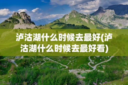 泸沽湖什么时候去最好(泸沽湖什么时候去最好看)