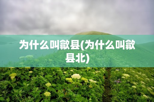 为什么叫歙县(为什么叫歙县北)