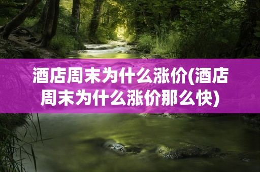 酒店周末为什么涨价(酒店周末为什么涨价那么快)
