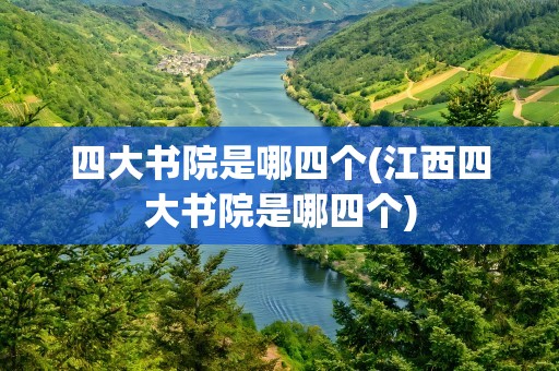 四大书院是哪四个(江西四大书院是哪四个)