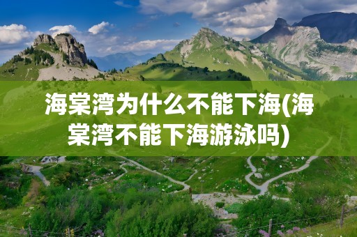 海棠湾为什么不能下海(海棠湾不能下海游泳吗)
