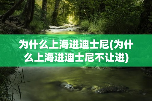 为什么上海进迪士尼(为什么上海进迪士尼不让进)
