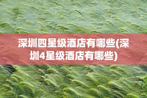 深圳四星级酒店有哪些(深圳4星级酒店有哪些)