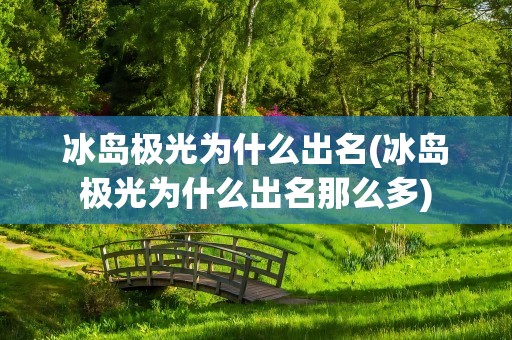 冰岛极光为什么出名(冰岛极光为什么出名那么多)
