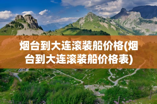 烟台到大连滚装船价格(烟台到大连滚装船价格表)