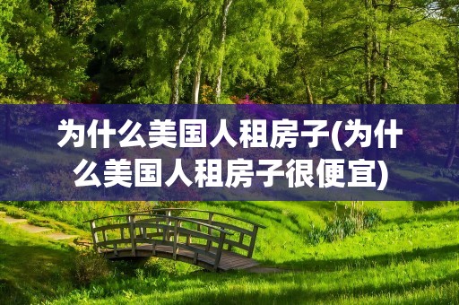 为什么美国人租房子(为什么美国人租房子很便宜)