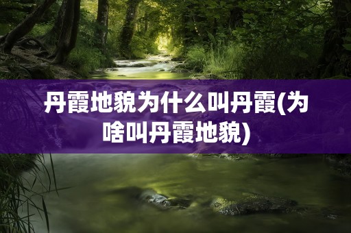 丹霞地貌为什么叫丹霞(为啥叫丹霞地貌)