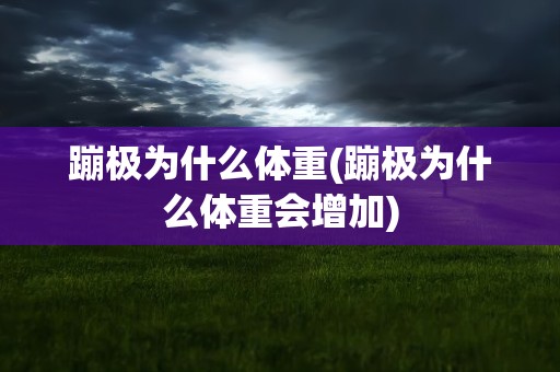 蹦极为什么体重(蹦极为什么体重会增加)