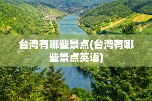 台湾有哪些景点(台湾有哪些景点英语)