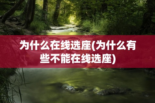 为什么在线选座(为什么有些不能在线选座)