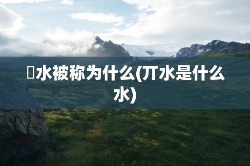 洈水被称为什么(丌水是什么水)