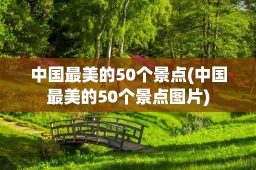 中国最美的50个景点(中国最美的50个景点图片)
