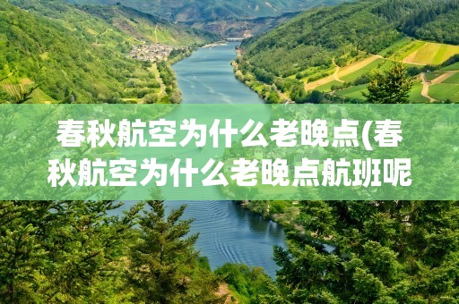 春秋航空为什么老晚点(春秋航空为什么老晚点航班呢)