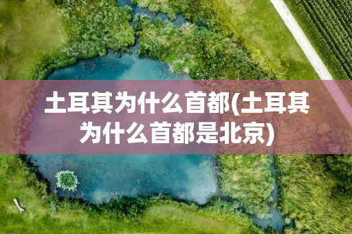 土耳其为什么首都(土耳其为什么首都是北京)