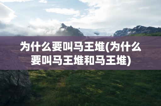 为什么要叫马王堆(为什么要叫马王堆和马王堆)