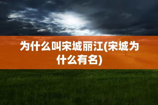 为什么叫宋城丽江(宋城为什么有名)