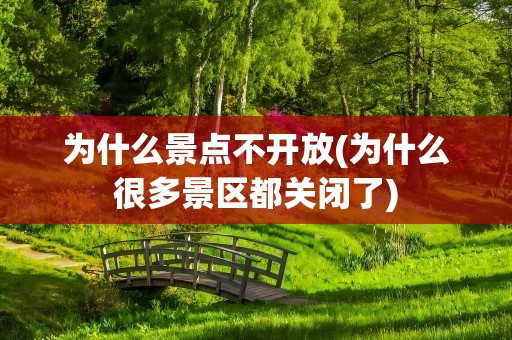 为什么景点不开放(为什么很多景区都关闭了)