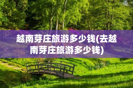 越南芽庄旅游多少钱(去越南芽庄旅游多少钱)