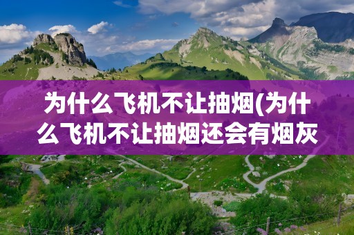 为什么飞机不让抽烟(为什么飞机不让抽烟还会有烟灰缸)