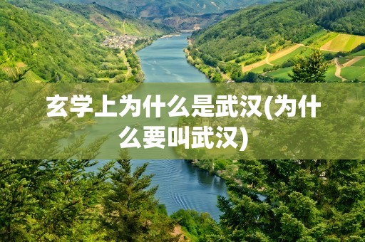 玄学上为什么是武汉(为什么要叫武汉)
