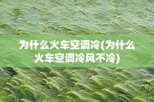 为什么火车空调冷(为什么火车空调冷风不冷)