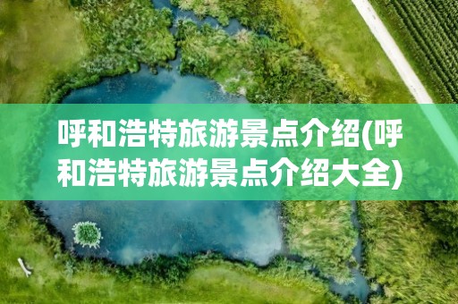 呼和浩特旅游景点介绍(呼和浩特旅游景点介绍大全)