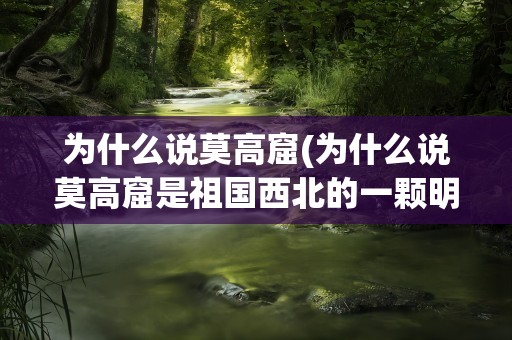 为什么说莫高窟(为什么说莫高窟是祖国西北的一颗明珠)