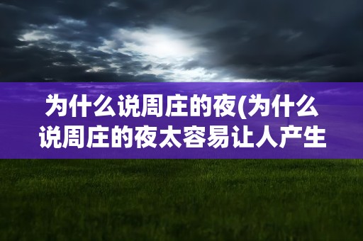 为什么说周庄的夜(为什么说周庄的夜太容易让人产生幻觉)