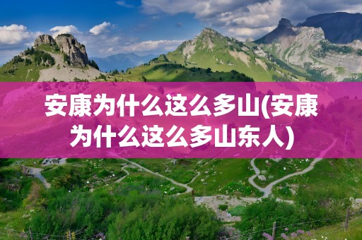 安康为什么这么多山(安康为什么这么多山东人)
