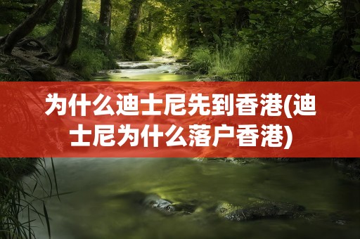为什么迪士尼先到香港(迪士尼为什么落户香港)