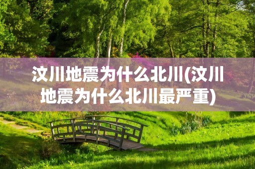 汶川地震为什么北川(汶川地震为什么北川最严重)
