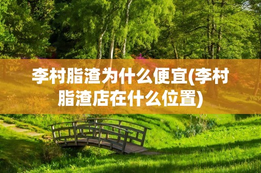 李村脂渣为什么便宜(李村脂渣店在什么位置)