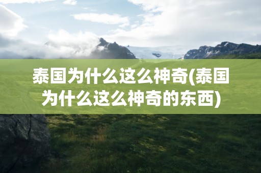 泰国为什么这么神奇(泰国为什么这么神奇的东西)
