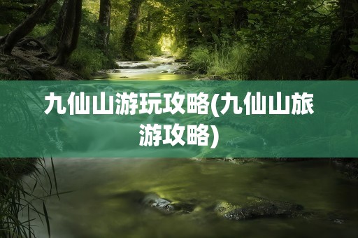 九仙山游玩攻略(九仙山旅游攻略)