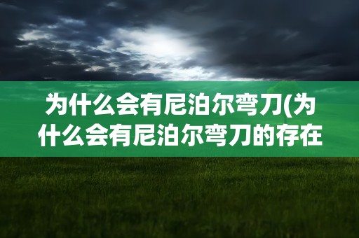 为什么会有尼泊尔弯刀(为什么会有尼泊尔弯刀的存在)