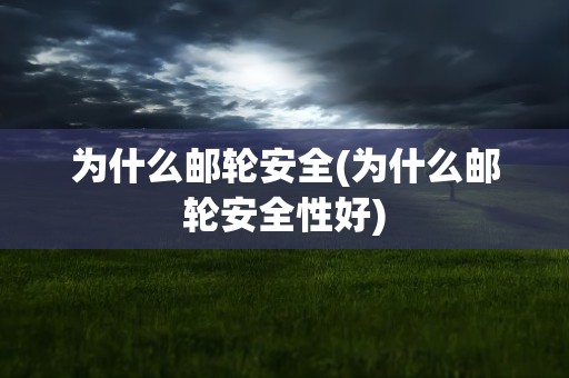 为什么邮轮安全(为什么邮轮安全性好)