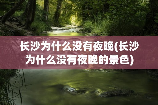 长沙为什么没有夜晚(长沙为什么没有夜晚的景色)