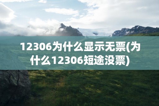 12306为什么显示无票(为什么12306短途没票)