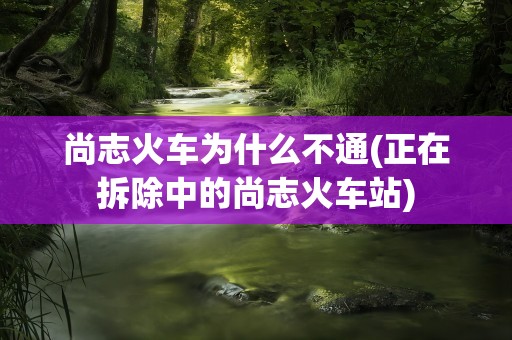 尚志火车为什么不通(正在拆除中的尚志火车站)