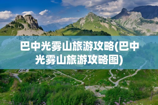 巴中光雾山旅游攻略(巴中光雾山旅游攻略图)