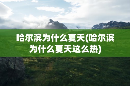哈尔滨为什么夏天(哈尔滨为什么夏天这么热)