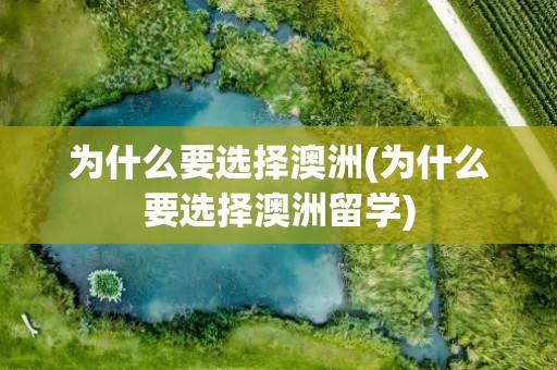 为什么要选择澳洲(为什么要选择澳洲留学)