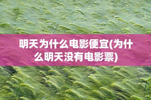 明天为什么电影便宜(为什么明天没有电影票)